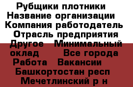 Рубщики-плотники › Название организации ­ Компания-работодатель › Отрасль предприятия ­ Другое › Минимальный оклад ­ 1 - Все города Работа » Вакансии   . Башкортостан респ.,Мечетлинский р-н